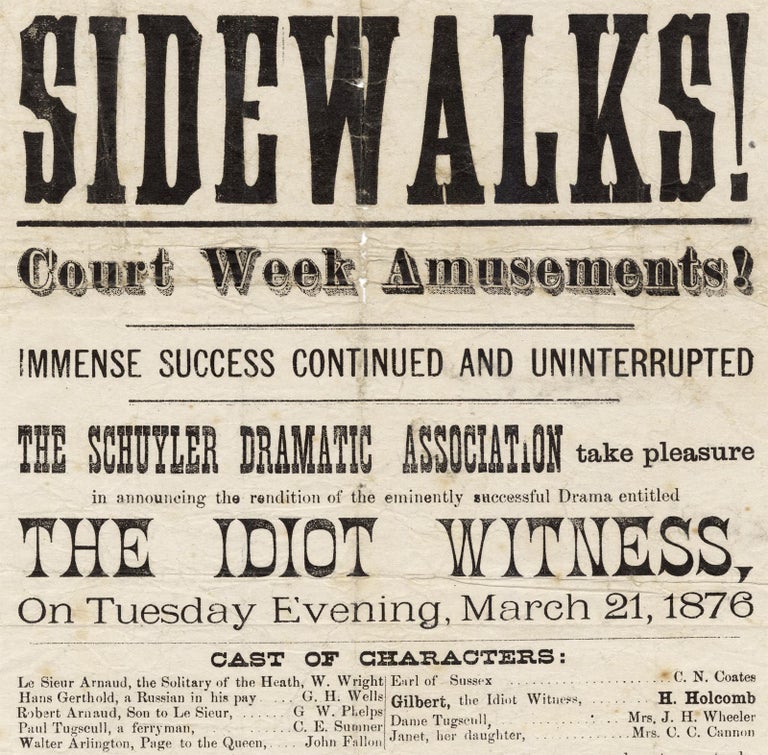 [145871] Sidewalks! Court Week Amusements! ...The Schuyler Dramatic Association ...The Idiot Witness…March 21, 1876… [opening lines of broadside]. Schuyler Dramatic Association.