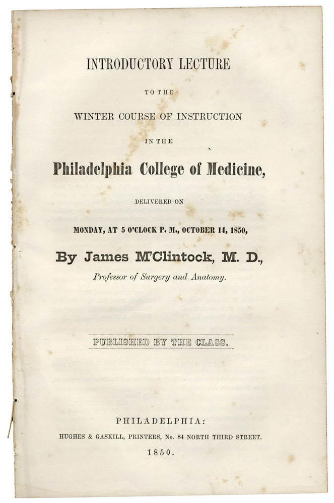 [3726120] Introductory Lecture to the Winter Course of Instruction in the Philadelphia College of Medicine, Delivered on Monday, at 5 O’Clock P.M., October 14, 1850. M. D. James M'Clintock, James McClintock.