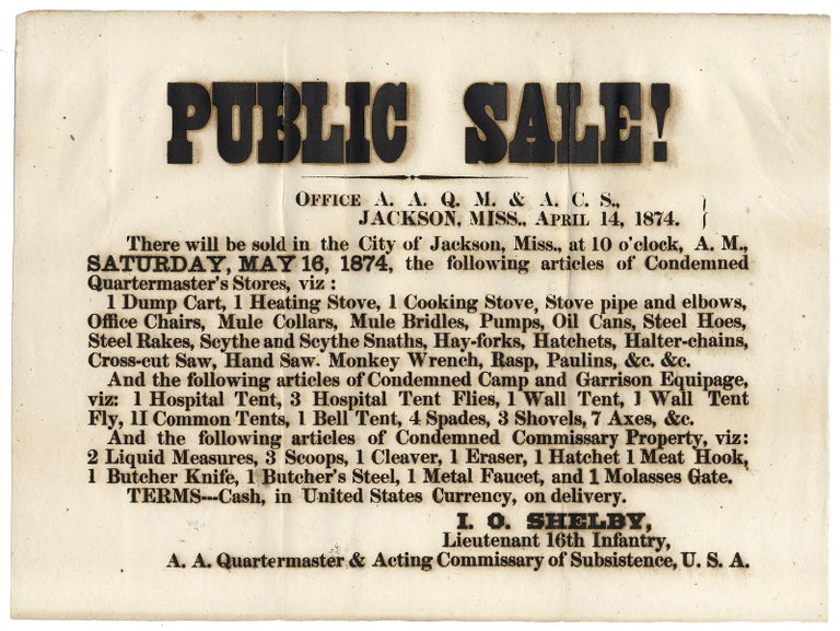 [3726336] Public Sale! ... There will be sold in the City of Jackson, Miss. ...May 16, 1874, the following articles of Condemned Quartermaster’s Stores… [opening line of broadside]. Lieutenant 16th Infantry I O. Shelby.