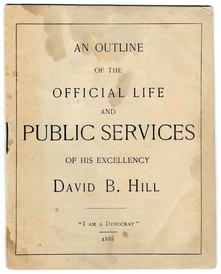 [3726535] [1892 U.S. Presidential Candidate:] An Outline of the Official Life and Public Services of His Excellency David B. Hill. David B. Hill, 1843–1910.