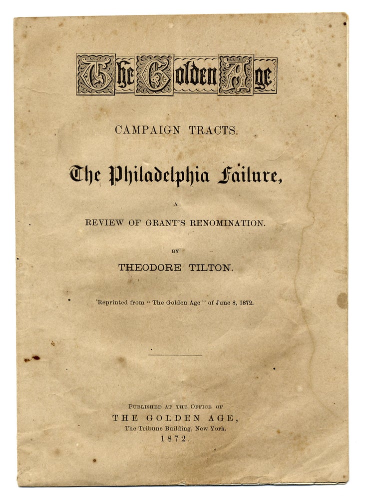 [3726563] The Golden Age. Campaign Tracts. The Philadelphia Failure, A Review of Grant’s Renomination. [cover title]. Theodore Tilton, 1811–1872, Horace Greeley.
