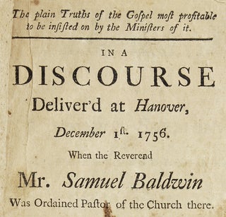 The plain Truths of the Gospel ... A Discourse Deliver’d at Hanover, December 1st. 1756. When the Reverend Mr. Samuel Baldwin was Ordained Pastor of the Church there.