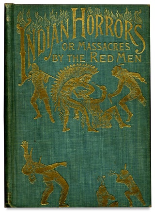 Indian Horrors or, Massacres by the Red Men. Being a Thrilling Narrative of Bloody Wars with Merciless and Revengeful Savages, Including a Full Account of the Daring Deeds and Tragic Death of the World-Renowed Chief, Sitting Bull, with Startling Descriptions of Fantastic Ghost Dances…