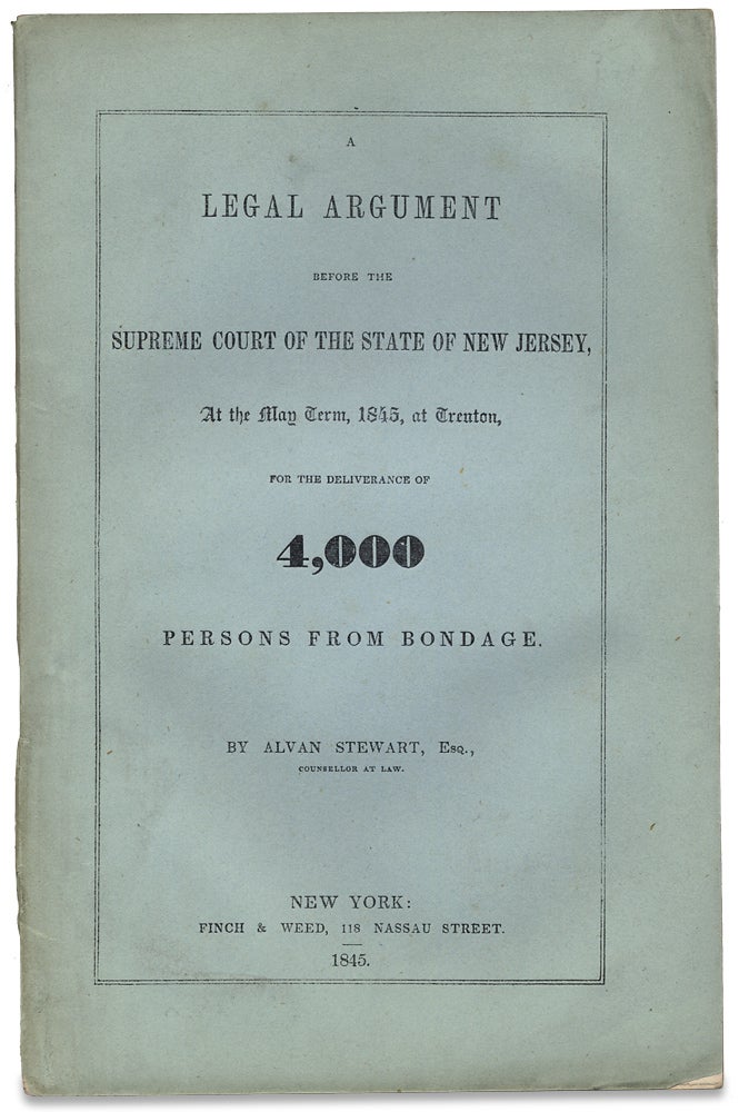 [3727446] A Legal Argument before the Supreme Court of the State of New Jersey, At the May Term, 1845, at Trenton, for the Deliverance of Four Thousand Persons from Bondage. Alvan Stewart, 1790–1849.