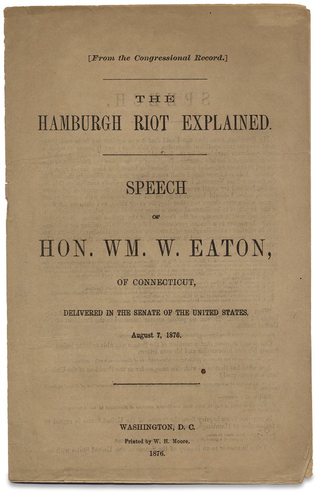[3727537] The Hamburgh Riot Explained. Speech of Hon. Wm. W. Eaton of Connecticut, Delivered in the Senate of the United States, August 7, 1876. William W. Eaton.