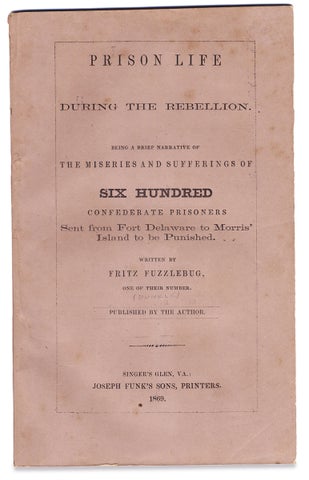 Prison Life During the Rebellion. Being a Brief Narrative of the Miseries and Sufferings of Six Hundred Confederate Prisoners Sent from Fort Delaware to Morris’ Island to be Punished.