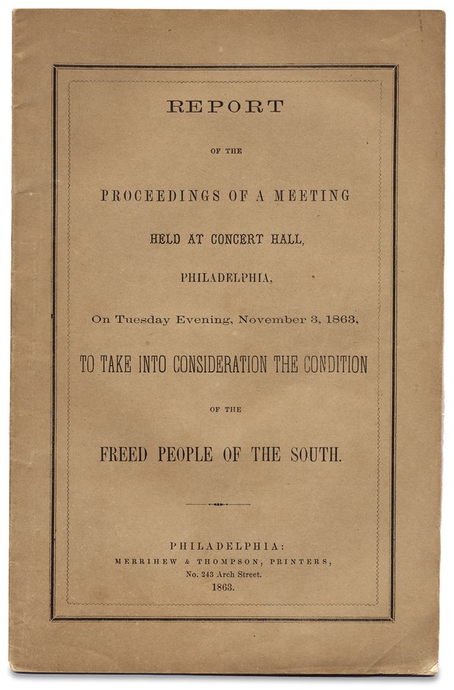 [3728057] [Freedmen and the Port Royal Experiment:] Report of the Proceedings of a Meeting Held at Concert Hall, Philadelphia ... to Take into Consideration the Condition of the Freed People of the South. Pennsylvania Freedmen's Relief Association.