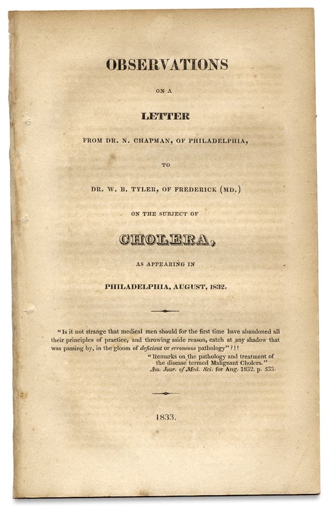 [3728145] Observations on a Letter from Dr. N. Chapman, of Philadelphia, to Dr. W.B. Tyler, of Frederick (Md.) on the Subject of Cholera, as Appearing in Philadelphia, August, 1832. N. Chapman i. e. Nathaniel Chapman, 1780–1853.