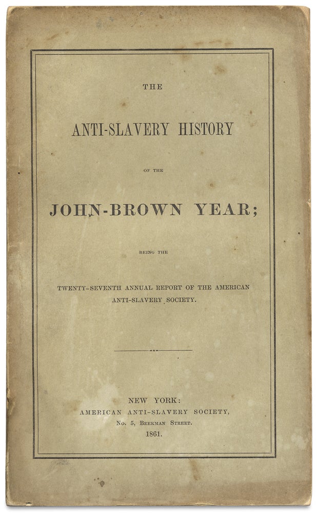[3728677] The Anti-Slavery History of the John Brown Year; Being the Twenty-Seventh Annual Report of the American Anti-Slavery Society. [cover title]. American Anti-Slavery Society.