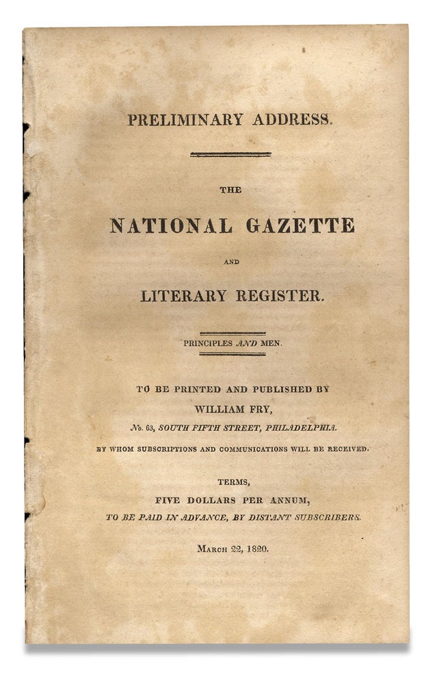 [3729746] [Prospectus:] Preliminary Address. The National Gazette and Literary Register ... To Be Printed and Published by William Fry ... by Whom Subscriptions and Communications will be Received. Terms, Five Dollars Per Annum, to Be Paid in Advance, by Distant Subscribers. Publisher William Fry.