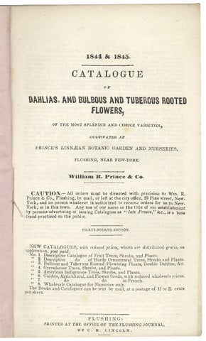 1844 & 1845. Catalogue of Dahlias, and Bulbous and Tuberous Rooted Flowers, of the Most Splendid and Choice Varieties, Cultivated at Prince’s Linnaean Botanic Garden and Nurseries, Flushing, Near New-York [trade catalog].