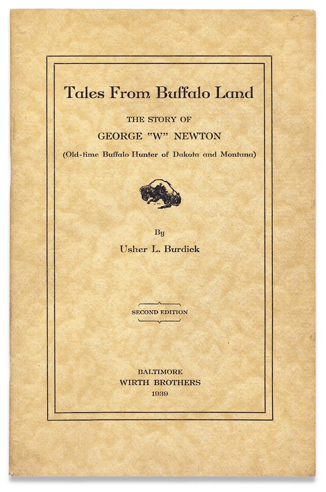 [3730185] Tales From Buffalo Land. The Story of George “W” Newton (Old-time Buffalo Hunter of Dakota and Montana). Usher L. Burdick, 1879–1960, George W. Newton.