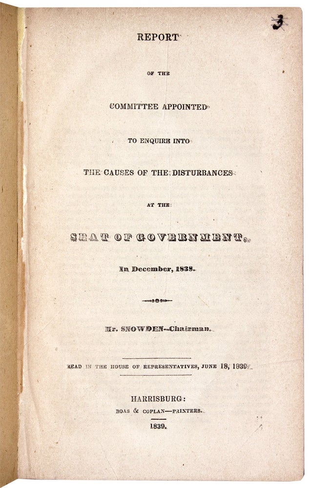 [3730192] [Capitol Riots and Buckshot War] Report of the Committee Appointed to Enquire Into the Causes of the Disturbances at the Seat of Government, in December, 1838. Pennsylvania - The “Buckshot” War.