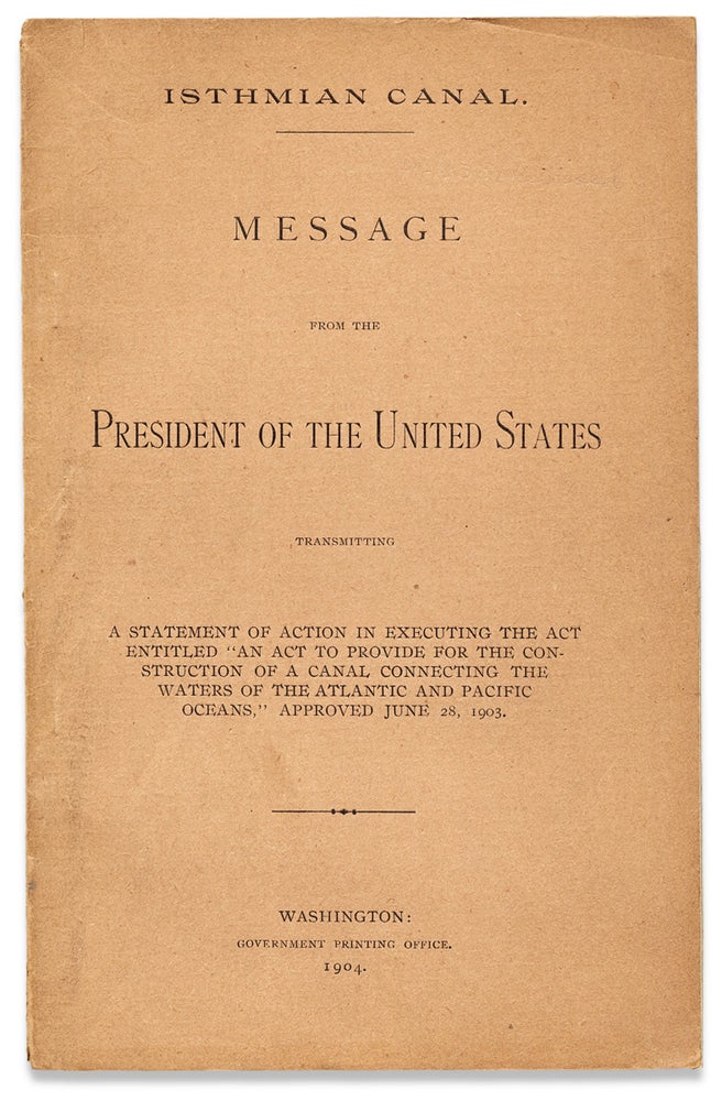 [3730198] Isthmian Canal. Message from the President of the United States transmitting a Statement of Action in Executing the Act Entitled “An Act to Provide for the Construction of a Canal Connecting the Waters of the Atlantic and Pacific Oceans,” Approved June 28, 1903. President Theodore Roosevelt.
