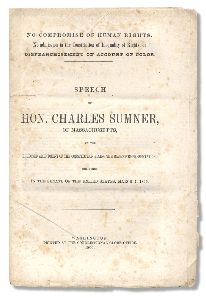 [3730231] No Compromise of Human Rights. No admission in the Constitution of Inequality of Rights, or Disfranchisement on Account of Color. Speech of Hon. Charles Sumner, of Massachusetts, on the Proposed Amendment of the Constitution fixing the Basis of Representation; Delivered in the Senate of the United States, March 7, 1866. Charles Sumner, 1811–1874.