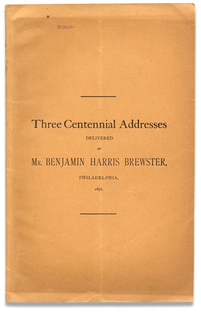 [3730292] Three Centennial Addresses delivered by Benjamin Harris Brewster, Philadelphia, 1876 [cover title]. Benjamin H. Brewster, 1816–1888, Benjamin Harris Brewster.