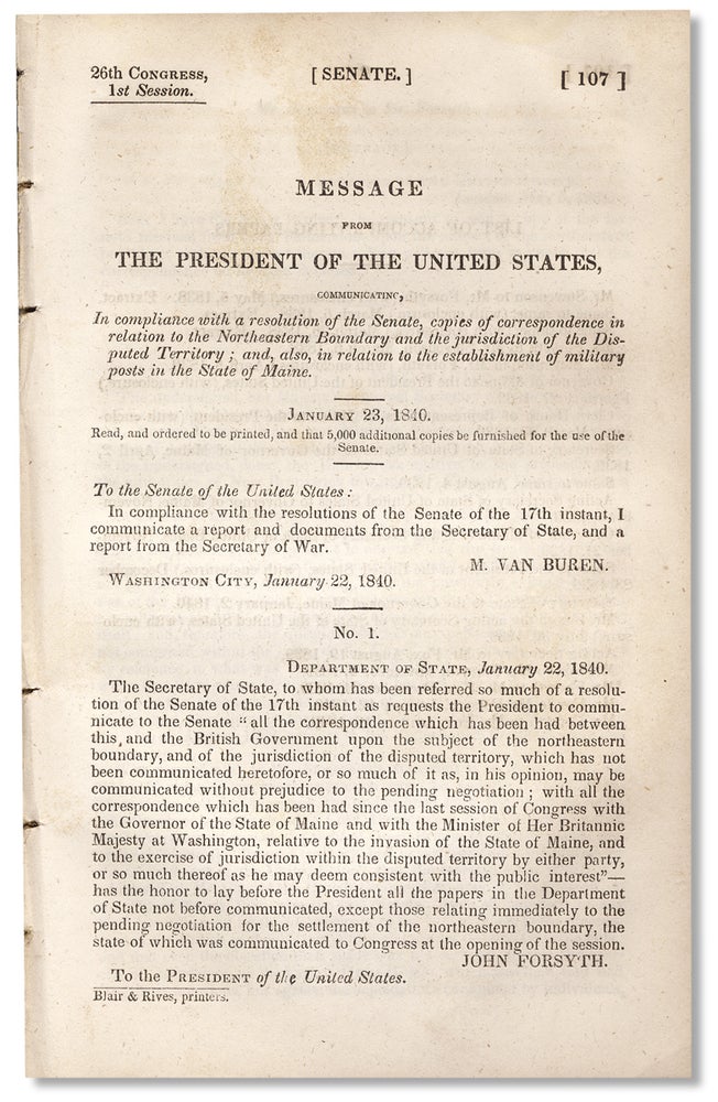 [3730498] [Aroostook War:] Message from the President of the United States, Communicating, in Compliance with a Resolution of the Senate, Copies of Correspondence in Relation to the Northeastern Boundary and Jurisdiction of the Disputed Territory; and, also, in Relation to the Establishment of Military Posts in the State of Maine. January 23, 1840. Martin Van Buren.