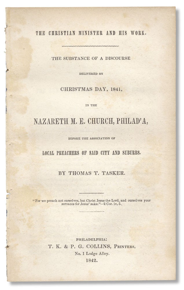 [3730526] The Christian Minister and his Work. The substance of a discourse delivered on Christmas Day, 1841, in Nazareth M.E. Church, Philad’a, before the Association of Local Preachers of Said City and Suburbs. Thomas T. Tasker.