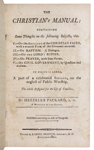 The Christian’s Manual; Containing Some Thoughts on the following Subjects, viz. I.—On the Articles of the Christian Faith…II.—On Baptism…III.—On the Lord’s Supper. IV.—On Prayer…V.—On Civil Government…to which is added, A part of a celebrated Sermon, on the neglect of Public Worship. ...