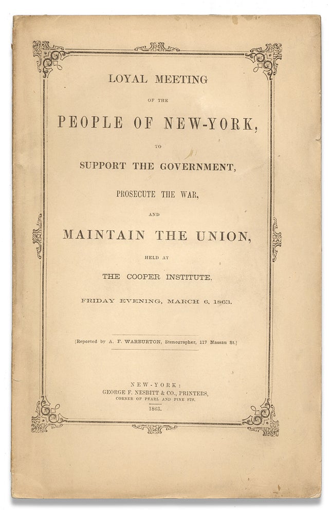 [3730663] Loyal Meeting of the People of New-York, to Support the Government, Prosecute the War, and Maintain the Union, held at the Cooper Institute, Friday Evening, March 6, 1863. George Bancroft, Gen. Benjamin F. Butler, Charles A. Dana Esq, Stenographer A F. Warburton.