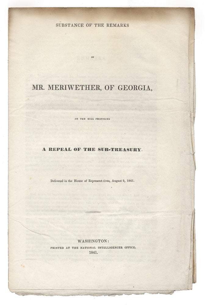 [3730950] Substance of the Remarks of Mr. Meriwether, of Georgia, on the Bill proposing a Repeal of the Sub-Treasury. Delivered in the House of Representatives, August 9, 1841. James A. Meriwether.