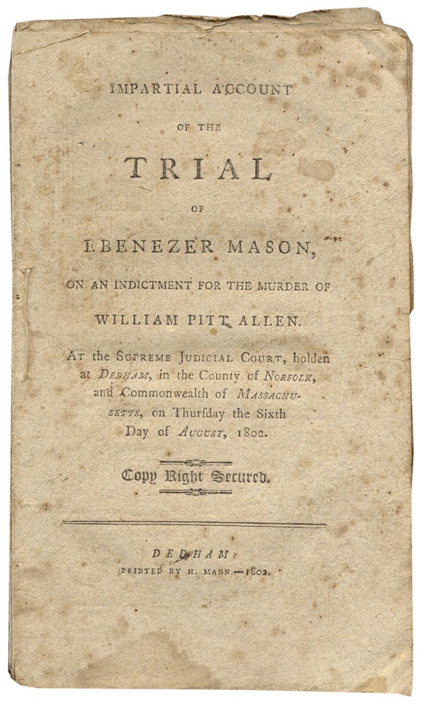 [3731189] Impartial account of the trial of Ebenezer Mason, on an indictment for the murder of William Pitt Allen. At the Supreme Judicial Court, holden at Dedham, in the county of Norfolk, and commonwealth of Massachusetts, on Thursday the sixth day of August, 1802. printer Herman Mann.