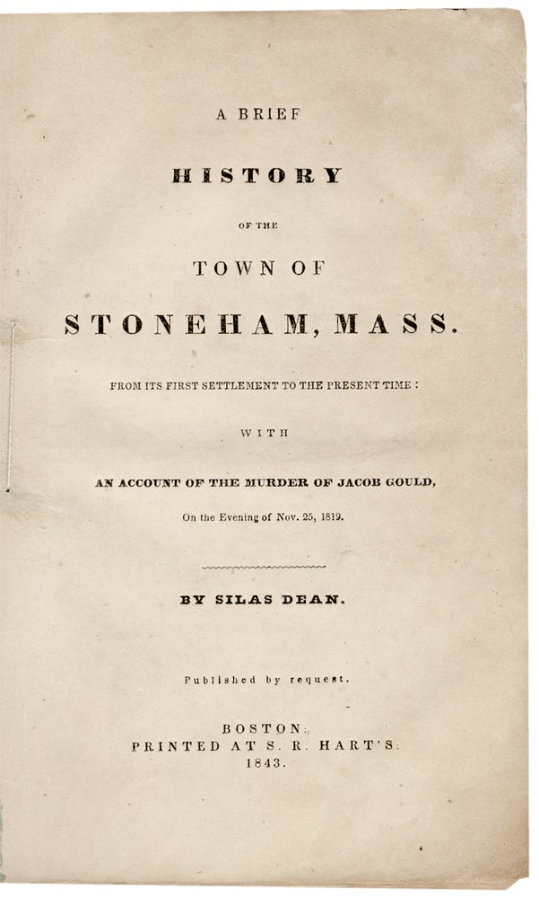 [3731201] [Murder:] A Brief History of the Town of Stoneham, Mass. From Its First Settlement to the Present Time: With an Account of the Murder of Jacob Gould, on the Evening of Nov. 25, 1819. Silas Dean, 1815–1906.