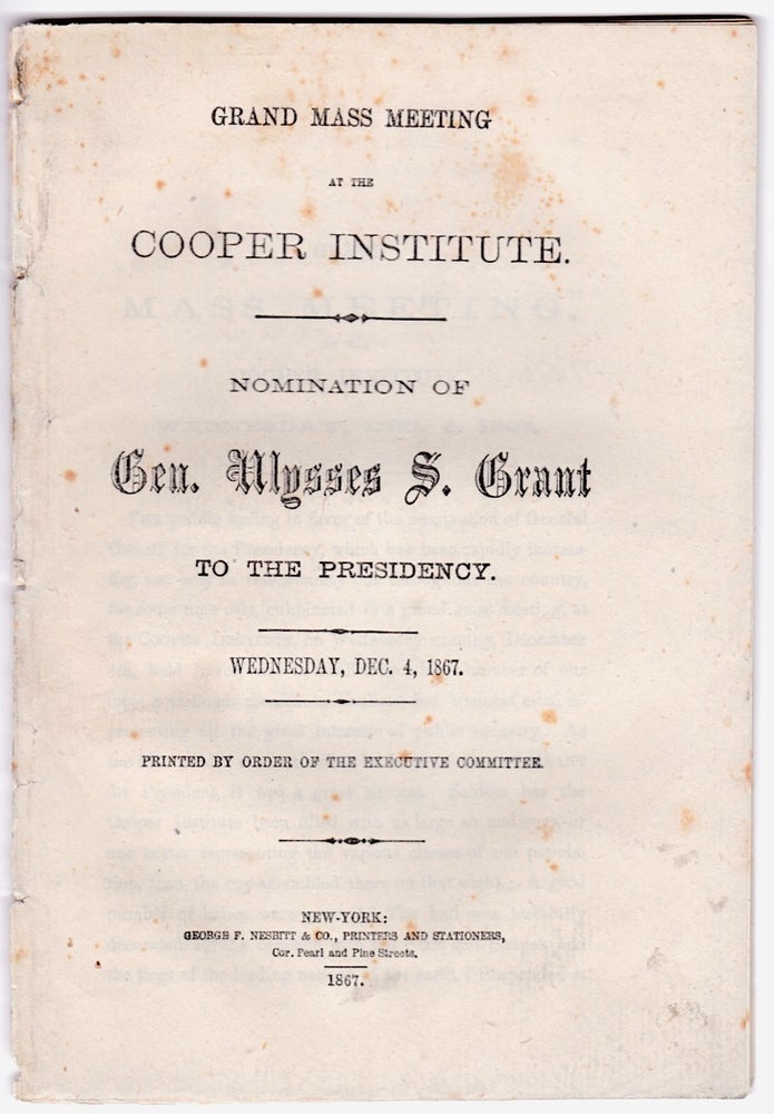 [3731283] Grand Mass Meeting at the Cooper Institute. Nomination of Gen. Ulysses S. Grant to the Presidency. Wednesday, Dec. 4, 1867. Printed by Order of the Executive Committee. Lyman Tremain Francis B. Cutting, Simeon B. Chittenden, Major General Daniel Sickles.