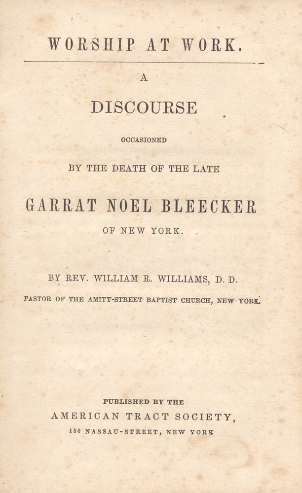 [3731713] Worship At Work. A Discourse Occasioned by the Death of the Late Garrat Noel Bleecker of New York. Rev. Williams R. Williams.