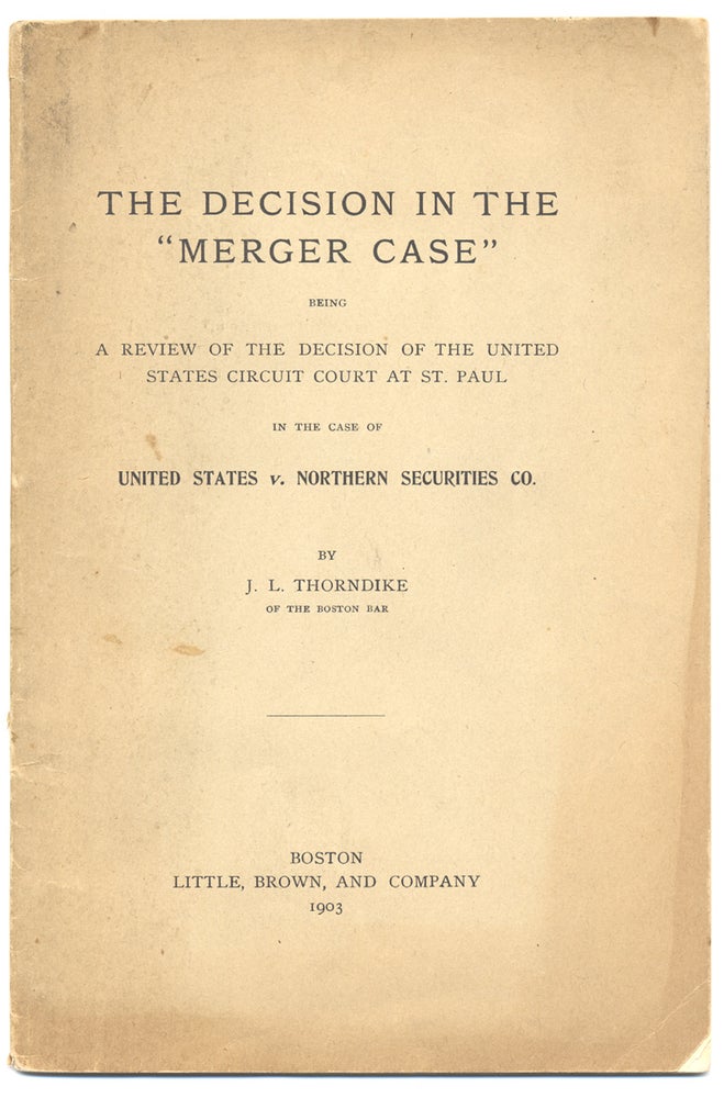 [3731945] The Decision in the “Merger Case” being A Review of the Decision of the United States Circuit Court at St. Paul in the case of United States v. Northern Securities Co. J L. Thorndike.